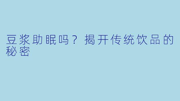 豆浆助眠吗？揭开传统饮品的秘密