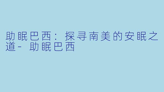 助眠巴西：探寻南美的安眠之道-助眠巴西