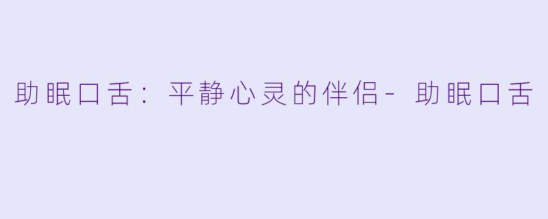 助眠口舌:平静心灵的伴侣