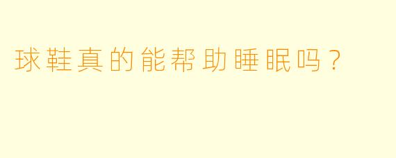 球鞋真的能帮助睡眠吗？