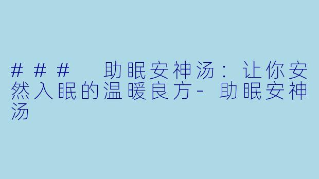 ### 助眠安神汤：让你安然入眠的温暖良方-助眠安神汤
