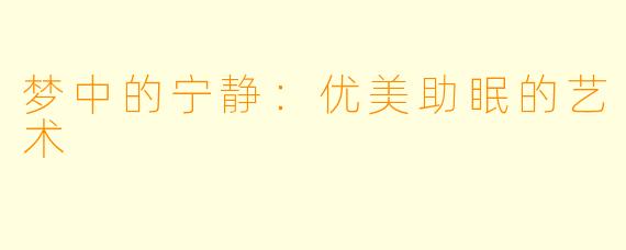 梦中的宁静：优美助眠的艺术
