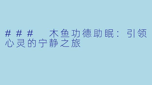 ### 木鱼功德助眠：引领心灵的宁静之旅