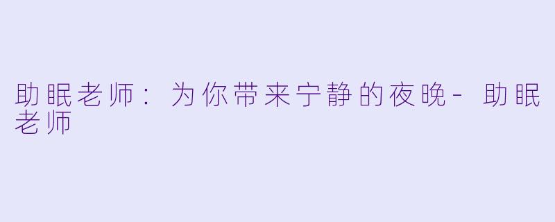 助眠老师：为你带来宁静的夜晚-助眠老师