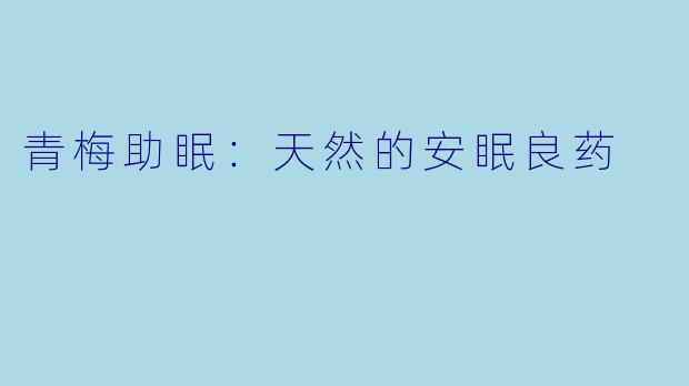 青梅助眠：天然的安眠良药