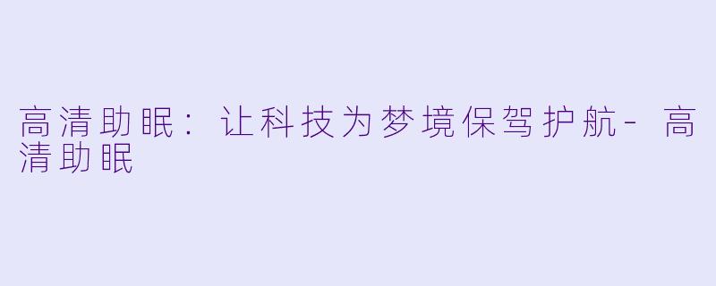 高清助眠：让科技为梦境保驾护航-高清助眠