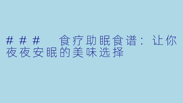 ### 食疗助眠食谱：让你夜夜安眠的美味选择