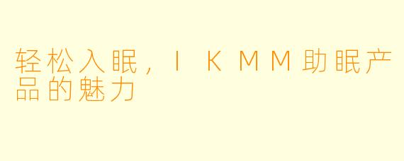 轻松入眠，IKMM助眠产品的魅力