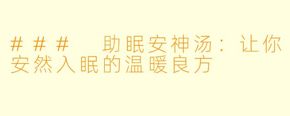 ### 助眠安神汤:让你安然入眠的温暖良方