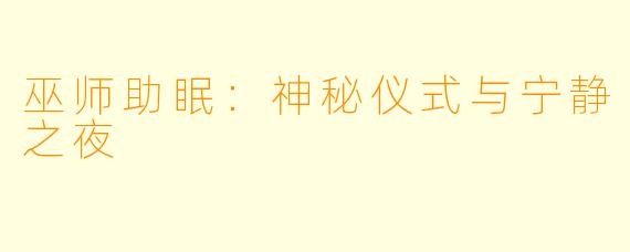 巫师助眠：神秘仪式与宁静之夜