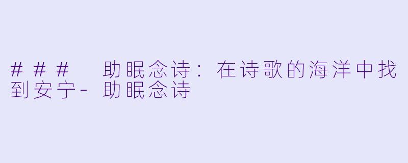 ### 助眠念诗：在诗歌的海洋中找到安宁-助眠念诗