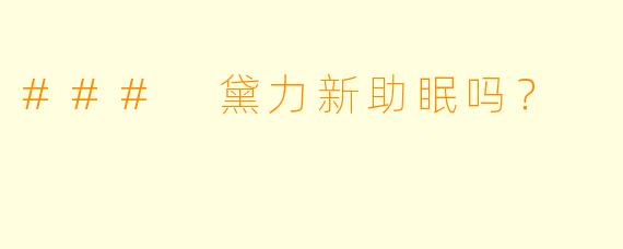 ### 黛力新助眠吗？