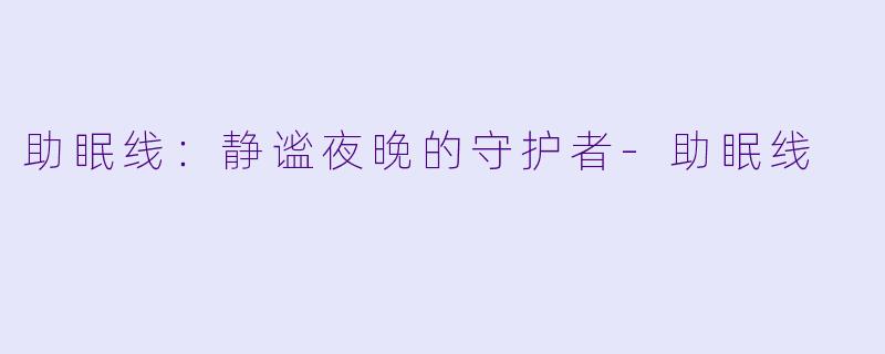 助眠线：静谧夜晚的守护者-助眠线