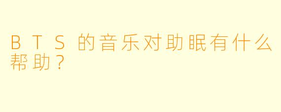 BTS的音乐对助眠有什么帮助?