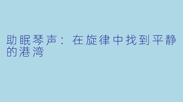 助眠琴声：在旋律中找到平静的港湾