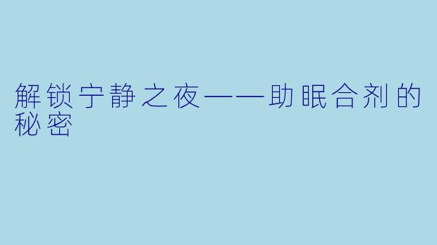 解锁宁静之夜——助眠合剂的秘密