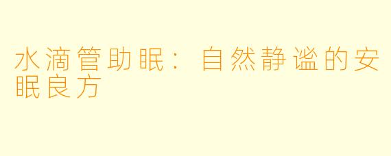 水滴管助眠：自然静谧的安眠良方