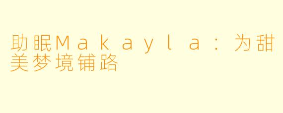 助眠Makayla：为甜美梦境铺路