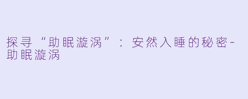 探寻“助眠漩涡”：安然入睡的秘密-助眠漩涡