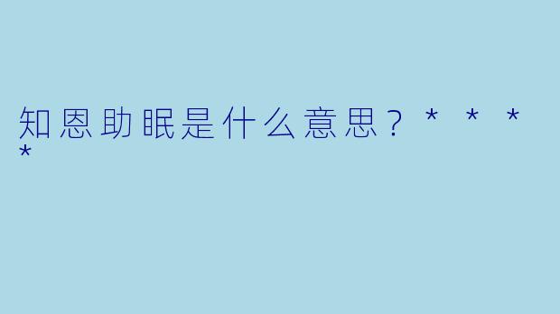 知恩助眠是什么意思？****