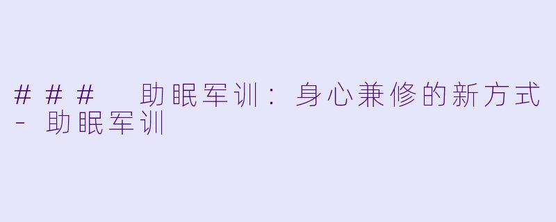 ### 助眠军训：身心兼修的新方式-助眠军训
