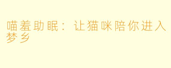 喵羞助眠：让猫咪陪你进入梦乡