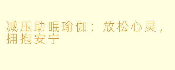 减压助眠瑜伽：放松心灵，拥抱安宁