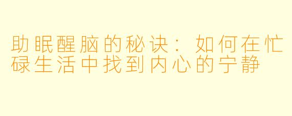助眠醒脑的秘诀:如何在忙碌生活中找到内心的宁静