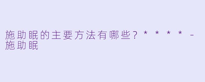 施助眠的主要方法有哪些？****