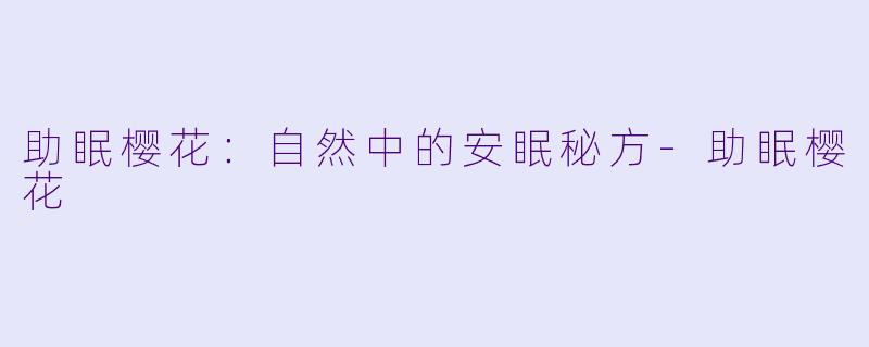 助眠樱花：自然中的安眠秘方-助眠樱花