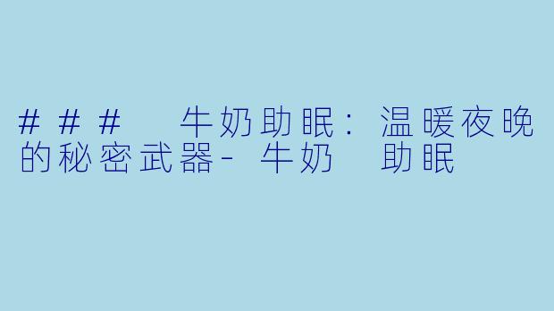 ### 牛奶助眠：温暖夜晚的秘密武器-牛奶 助眠