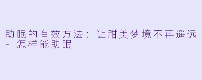 助眠的有效方法：让甜美梦境不再遥远