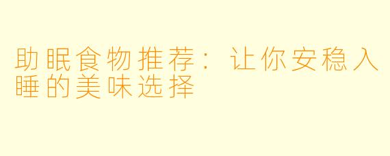助眠食物推荐：让你安稳入睡的美味选择