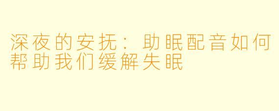 深夜的安抚：助眠配音如何帮助我们缓解失眠