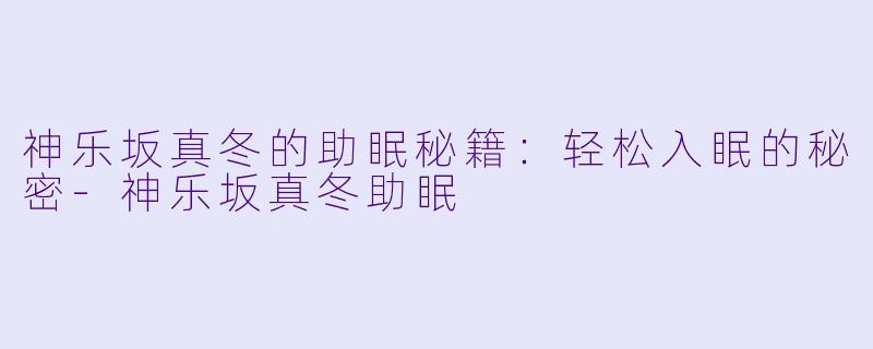 神乐坂真冬的助眠秘籍：轻松入眠的秘密
