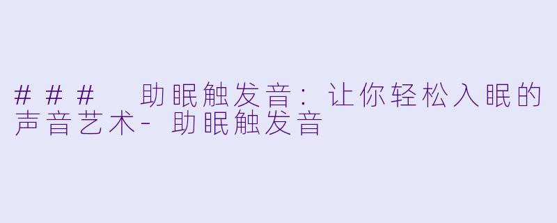 ### 助眠触发音：让你轻松入眠的声音艺术-助眠触发音