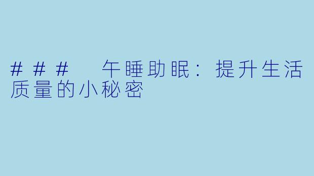 ### 午睡助眠：提升生活质量的小秘密