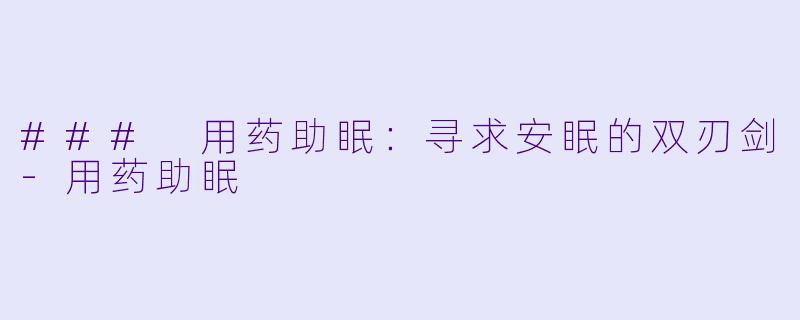 ### 用药助眠：寻求安眠的双刃剑-用药助眠