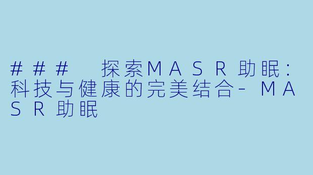 ### 探索MASR助眠：科技与健康的完美结合-MASR助眠