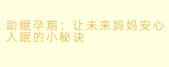 助眠孕期：让未来妈妈安心入眠的小秘诀
