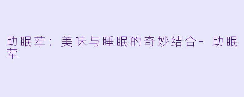 助眠荤：美味与睡眠的奇妙结合-助眠荤