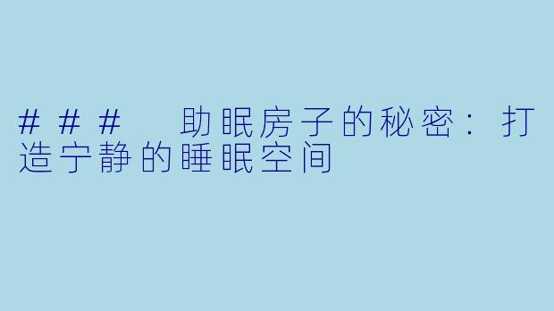 ### 助眠房子的秘密：打造宁静的睡眠空间