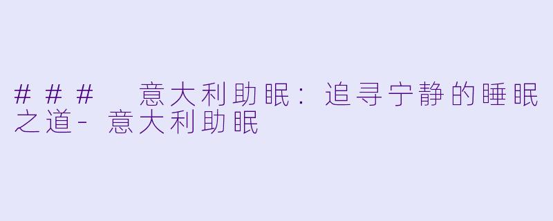 ### 意大利助眠：追寻宁静的睡眠之道-意大利助眠