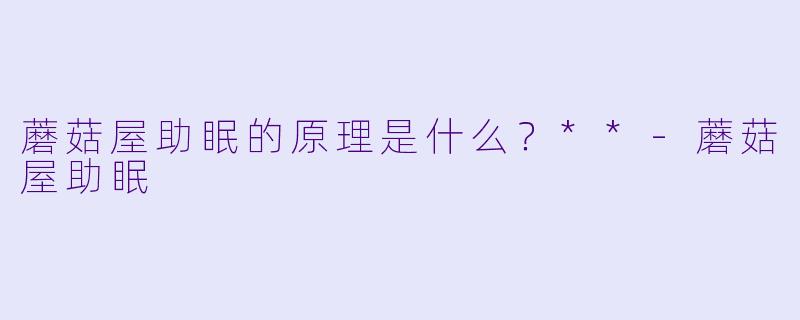 蘑菇屋助眠的原理是什么？**