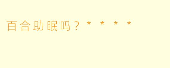 百合助眠吗?****