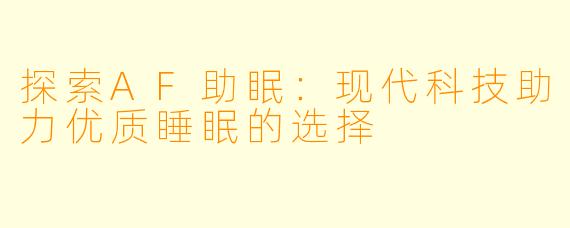 探索AF助眠：现代科技助力优质睡眠的选择