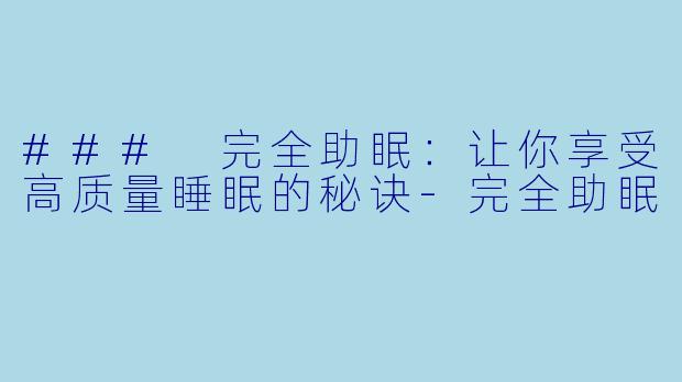 ### 完全助眠：让你享受高质量睡眠的秘诀-完全助眠
