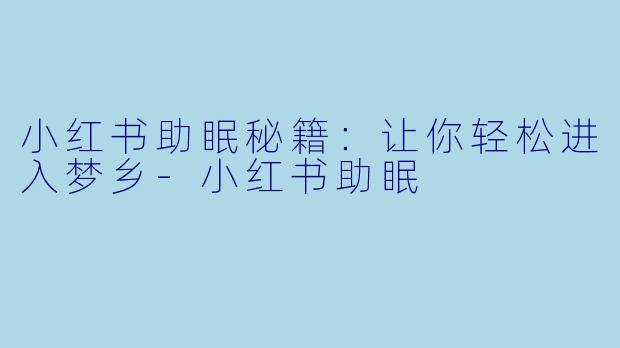 小红书助眠秘籍：让你轻松进入梦乡-小红书助眠