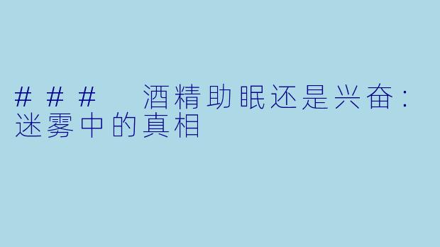### 酒精助眠还是兴奋：迷雾中的真相