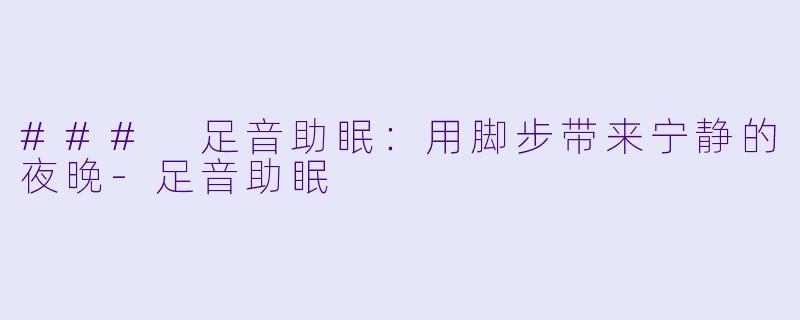 ### 足音助眠：用脚步带来宁静的夜晚-足音助眠